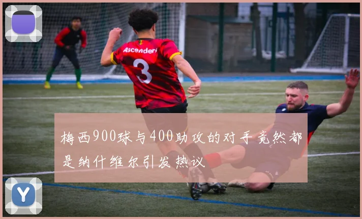 梅西900球与400助攻的对手竟然都是纳什维尔引发热议