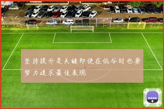 坚持提升是关键即使在低谷时也要努力追求最佳表现