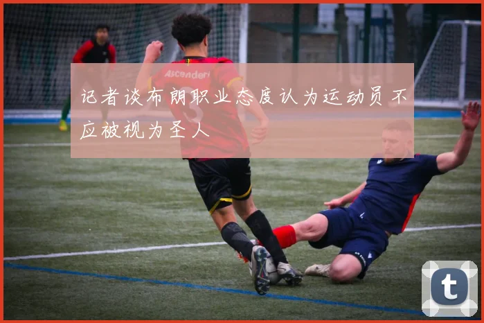 记者谈布朗职业态度认为运动员不应被视为圣人