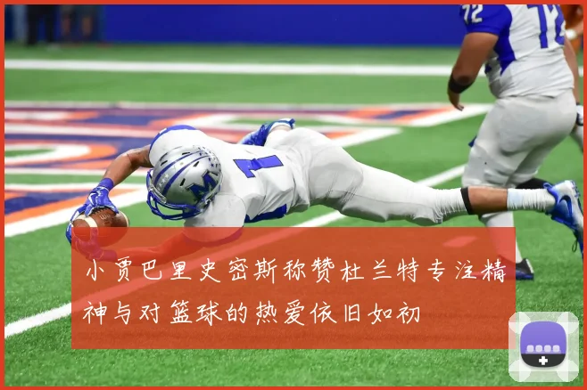 小贾巴里史密斯称赞杜兰特专注精神与对篮球的热爱依旧如初