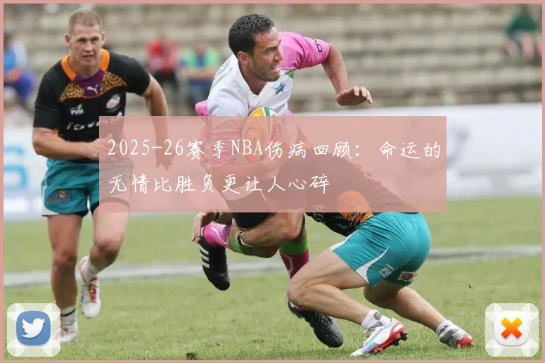 2025-26赛季NBA伤病回顾：命运的无情比胜负更让人心碎