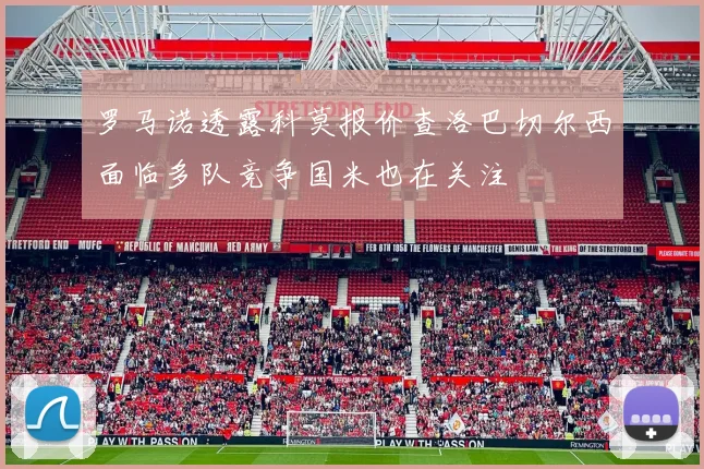 罗马诺透露科莫报价查洛巴切尔西面临多队竞争国米也在关注