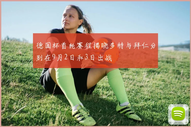 德国杯首轮赛程揭晓多特与拜仁分别在9月2日和3日出战
