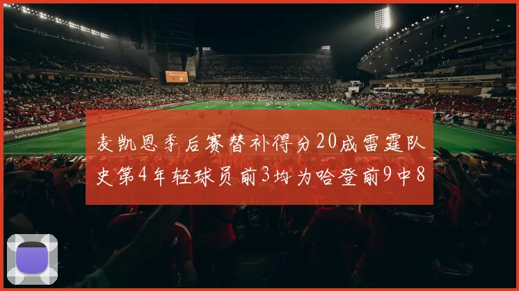 麦凯恩季后赛替补得分20成雷霆队史第4年轻球员前3均为哈登前9中8席次占据