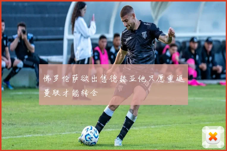 佛罗伦萨欲出售德赫亚他只愿重返曼联才能转会