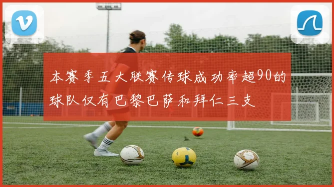 本赛季五大联赛传球成功率超90的球队仅有巴黎巴萨和拜仁三支