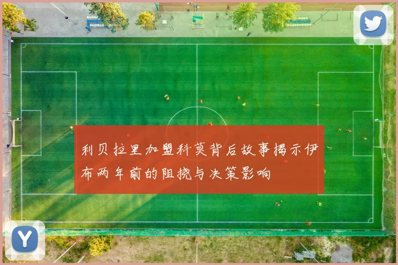 利贝拉里加盟科莫背后故事揭示伊布两年前的阻挠与决策影响