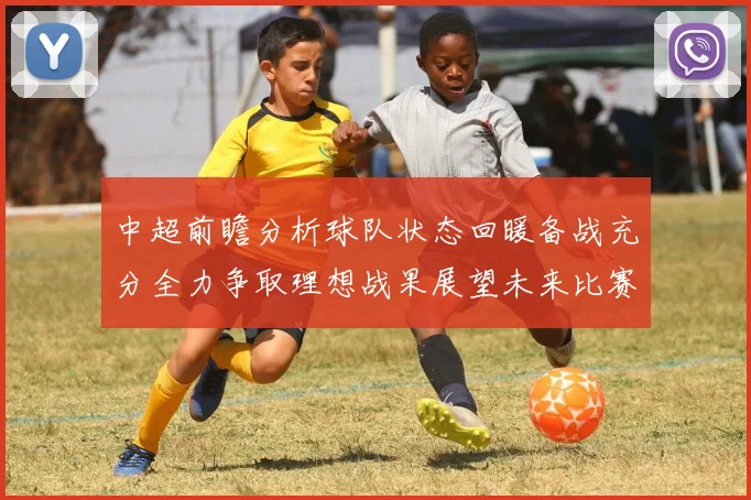 中超前瞻分析球队状态回暖备战充分全力争取理想战果展望未来比赛挑战