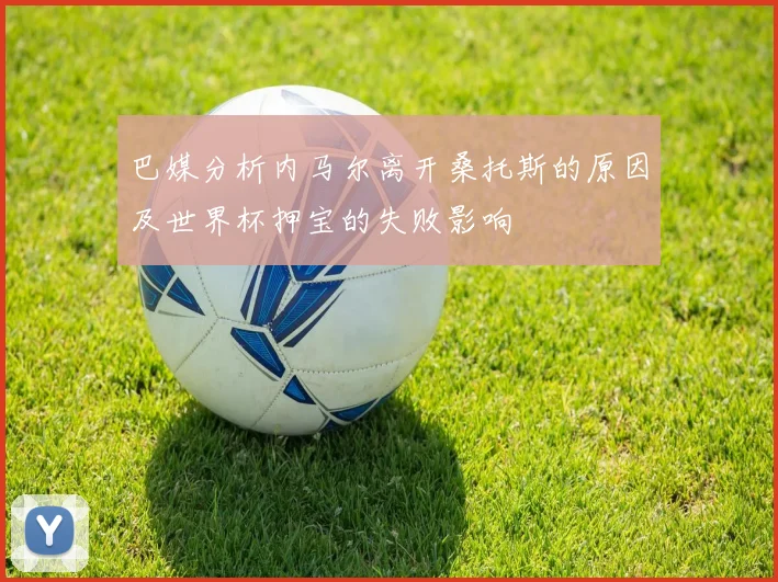 巴媒分析内马尔离开桑托斯的原因及世界杯押宝的失败影响